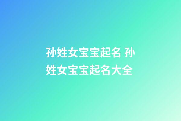 孙姓女宝宝起名 孙姓女宝宝起名大全